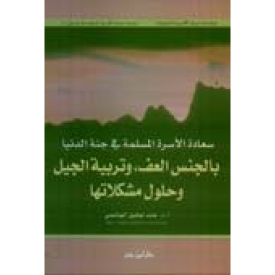 سعادة الأسرة المسلمة في جنة الدُّنيا بالجنس العف وتربية الجيل وحلول مشكلاتها  