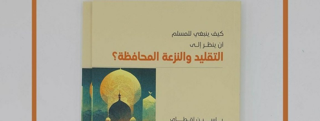 صدر حديثًا: كيف ينبغي للمسلم أن ينظر إلى التقليد والنزعة المحافظة